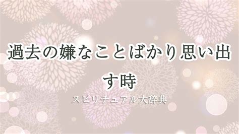 嫌なことばかり思い出す スピリチュアル|過去の嫌なことばかり思い出す時のスピリチュアルな。